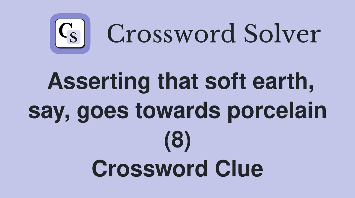 Asserting that soft earth, say, goes towards porcelain (8) Crossword